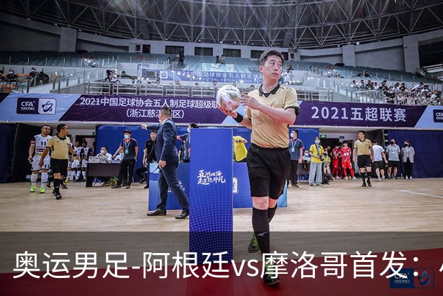 奥运男足-阿根廷vs摩洛哥首发：小蜘蛛、奥塔门迪