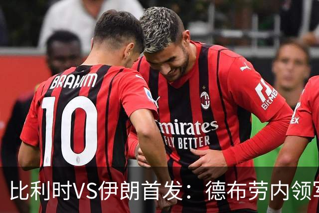 比利时VS伊朗首发：德布劳内领军 卢卡库特罗萨德出战